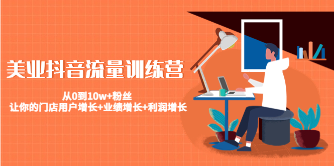 美业抖音流量训练营：从0到10w+粉丝 让你的门店用户增长+业绩增长+利润增长-猫哥网资源库