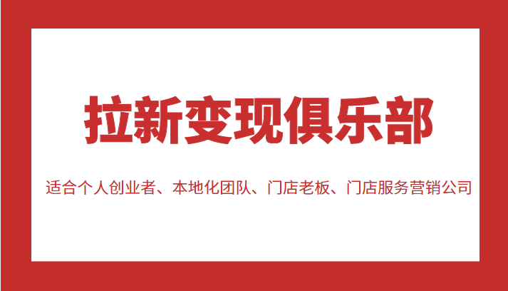 拉新变现俱乐部 适合个人创业者、本地化团队、门店老板、门店服务营销公司-猫哥网资源库