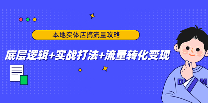 本地实体店搞流量攻略：底层逻辑+实战打法+流量转化变现-猫哥网资源库