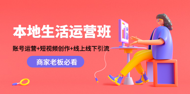 本地生活运营班：账号运营+短视频创作+线上线下引流，商家老板必看-猫哥网资源库
