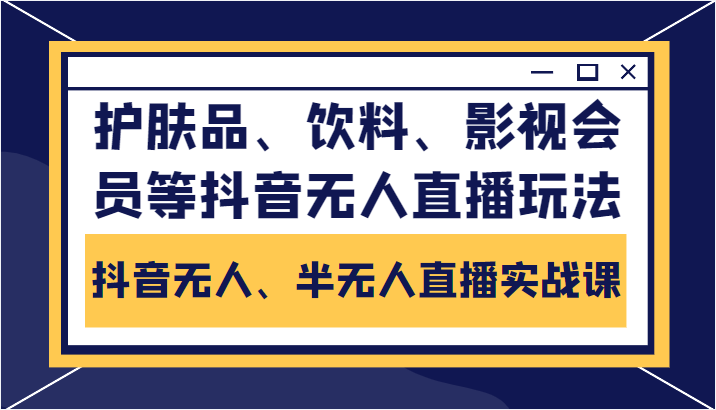 抖音无人、半无人直播实战课，护肤品、饮料、影视会员等抖音无人直播玩法-猫哥网资源库