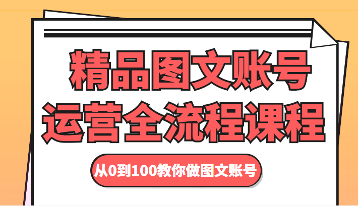 精品图文账号运营全流程课程 从0到100教你做图文账号-猫哥网资源库
