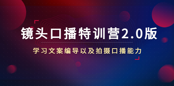 镜头口播特训营2.0版，学习文案编导以及拍摄口播能力（50节课时）-猫哥网资源库