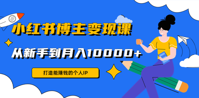 小红书博主变现课：打造能赚钱的个人IP，从新手到月入10000+(9节课)-猫哥网资源库
