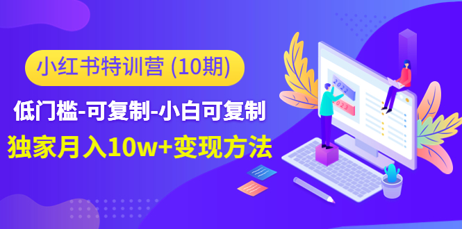 小红书特训营（第10期）低门槛-可复制-小白可复制-独家月入10w+变现方法-猫哥网资源库
