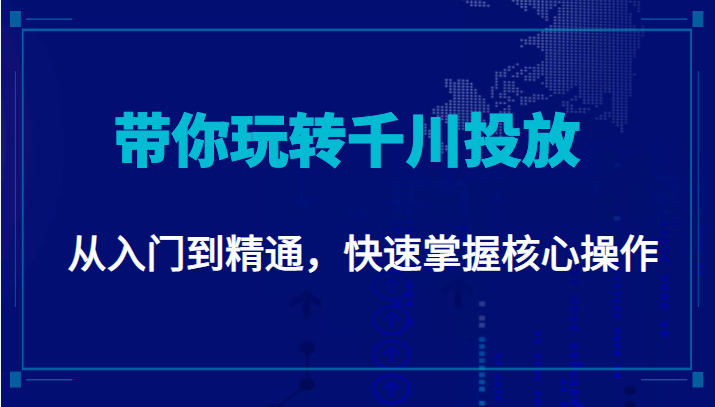 千万级直播操盘手带你玩转千川投放：从入门到精通，快速掌握核心操作-猫哥网资源库