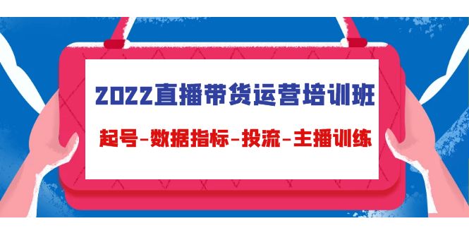 2022直播带货运营培训班：起号-数据指标-投流-主播训练-猫哥网资源库