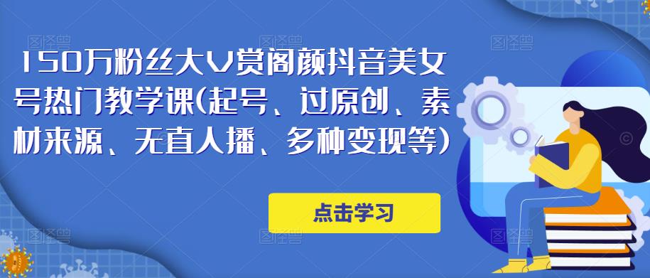 150万粉丝大V赏阁颜抖音美女号热门剪辑课(起号、过原创、素材来源、无直人‬播、多种变现等)-猫哥网资源库