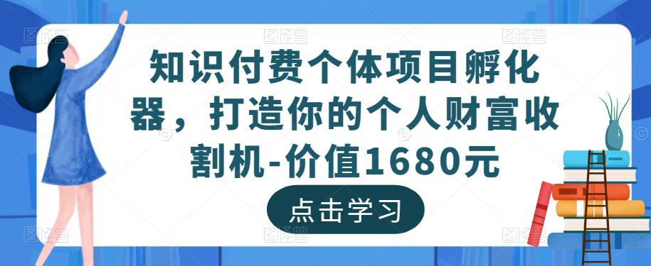 知识付费个体项目孵化器，打造你的个人财富收割机-价值1680元-猫哥网资源库