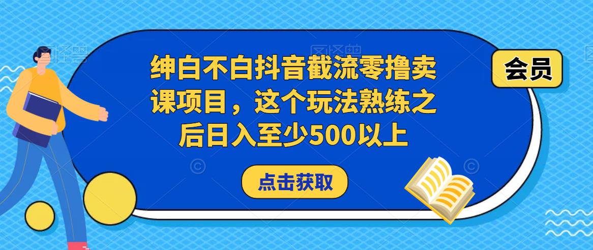 绅白不白抖音截流零撸卖课项目，这个玩法熟练之后日入至少500以上-猫哥网资源库