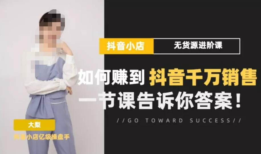 梨子会·抖店无货源进阶冲刺课，如何赚到抖音千万销售，这套课程会告诉你答案-猫哥网资源库