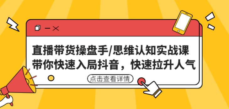 直播带货操盘手/思维认知实战课：带你快速入局抖音，快速拉升人气！-猫哥网资源库