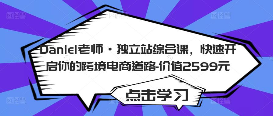 Daniel老师·独立站综合课，快速开启你的跨境电商道路-价值2599元-猫哥网资源库