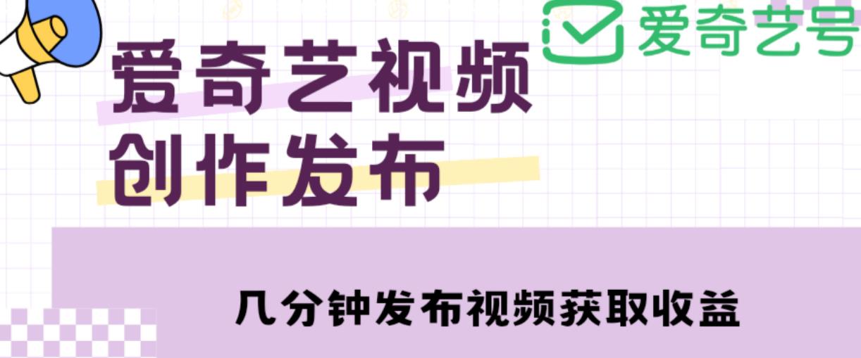 爱奇艺号视频发布，每天只需花几分钟即可发布视频，简单操作收入过万【教程+涨粉攻略】-猫哥网资源库