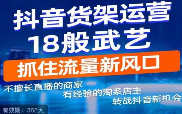 抖音电商新机会，抖音货架运营18般武艺，抓住流量新风口-猫哥网资源库