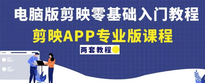 电脑版剪映零基础入门教程+剪映APP专业版课程（两套教程）-猫哥网资源库