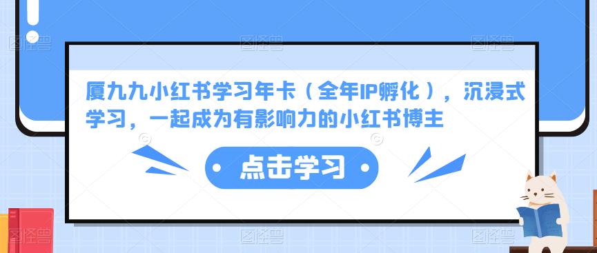 厦九九小红书学习年卡（全年IP孵化），沉浸式学习，一起成为有影响力的小红书博主-猫哥网资源库