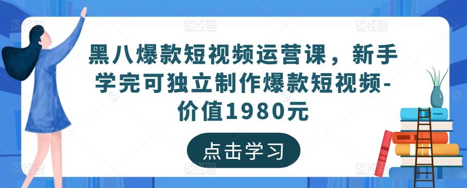 黑八爆款短视频运营课，新手学完可独立制作爆款短视频-价值1980元-猫哥网资源库