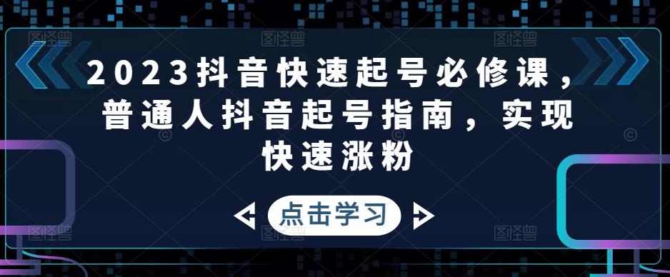 2023抖音快速起号必修课，普通人抖音起号指南，实现快速涨粉-猫哥网资源库