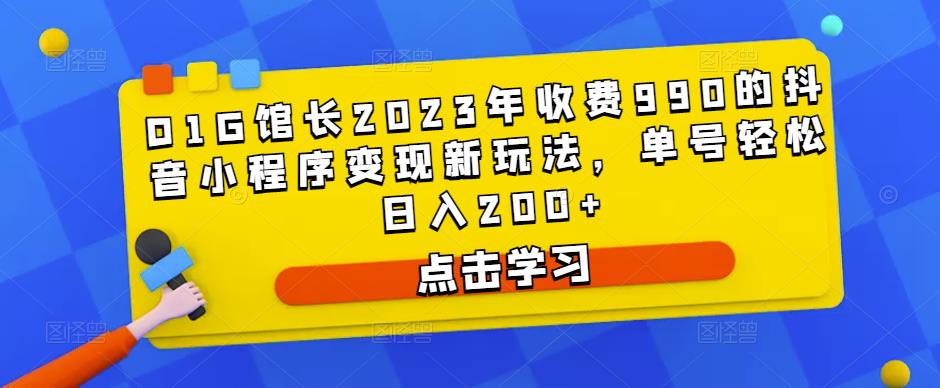 D1G馆长2023年收费990的抖音小程序变现新玩法，单号轻松日入200+-猫哥网资源库