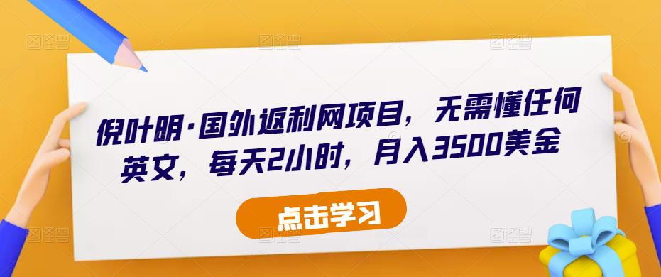 倪叶明·国外返利网项目，无需懂任何英文，每天2小时，月入3500美金-猫哥网资源库