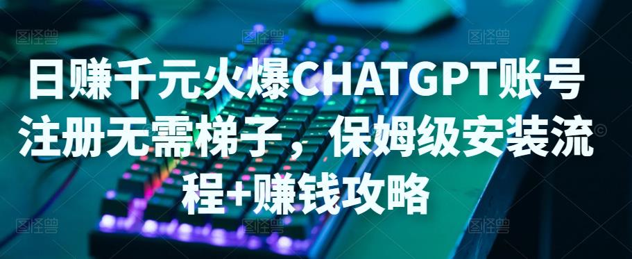 日赚千元火爆ChatGPT账号注册无需ti子，保姆级安装流程+赚钱攻略-猫哥网资源库