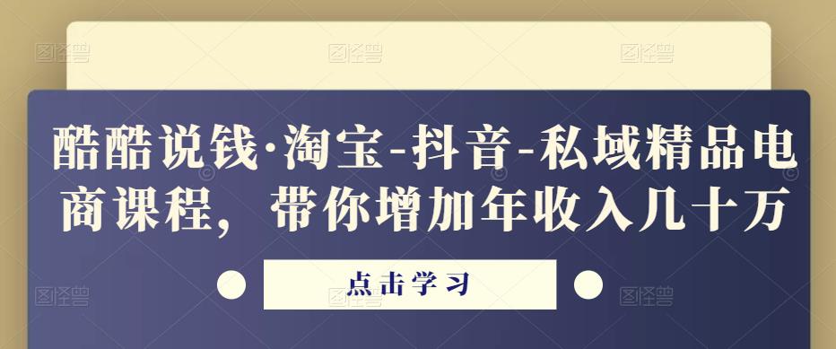 酷酷说钱·淘宝-抖音-私域精品‬电商课程，带你增加年收入几十万-猫哥网资源库