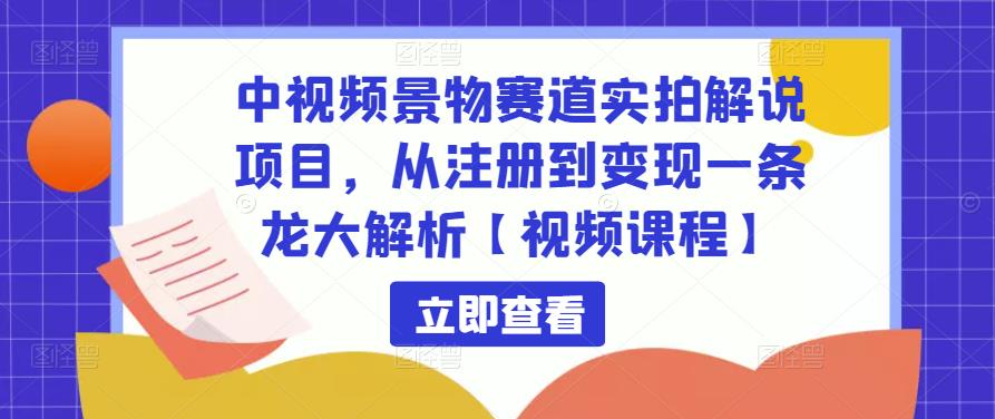 中视频景物赛道实拍解说项目，从注册到变现一条龙大解析【视频课程】-猫哥网资源库
