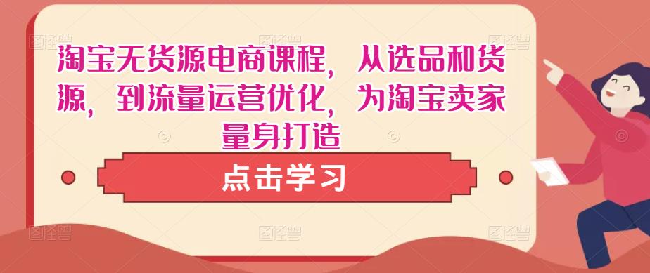 淘宝无货源电商课程，从选品和货源，到流量运营优化，为淘宝卖家量身打造-猫哥网资源库