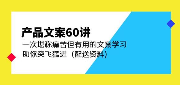 产品文案60讲：一次堪称痛苦但有用的文案学习助你突飞猛进（配送资料）-猫哥网资源库