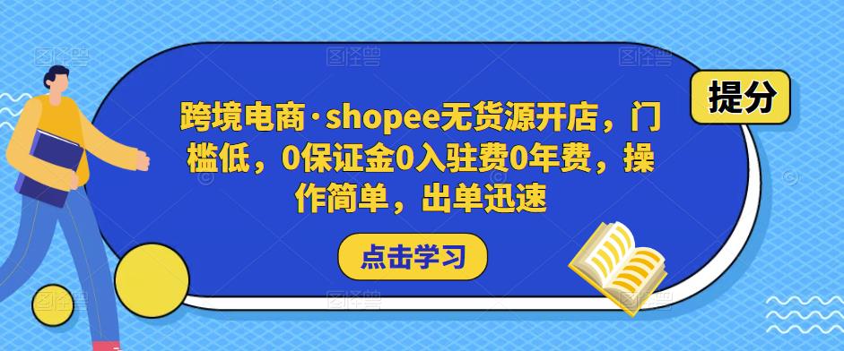 跨境电商·shopee无货源开店，门槛低，0保证金0入驻费0年费，操作简单，出单迅速-猫哥网资源库