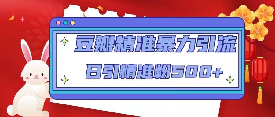 豆瓣精准暴力引流，日引精准粉500+【12课时】-猫哥网资源库