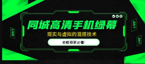 同城高清手机绿幕，直播间现实与虚拟的混搭技术，老板商家必看！-猫哥网资源库