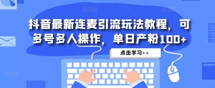 抖音最新连麦引流玩法教程，可多号多人操作，单日产粉100+-猫哥网资源库