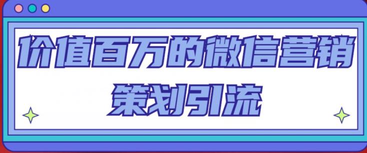 价值百万的微信营销策划引流系列课，每天引流100精准粉-猫哥网资源库