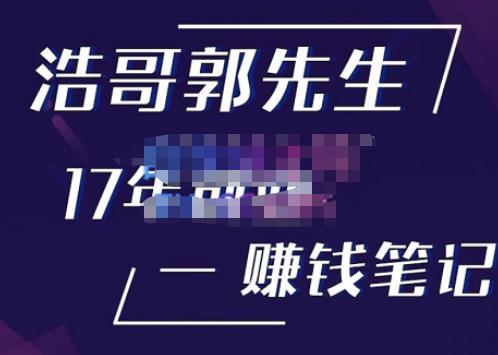 浩哥郭先生17年创业赚米笔记，打开你对很多东西的认知，让你知道原来赚钱或创业不单单是发力就行-猫哥网资源库