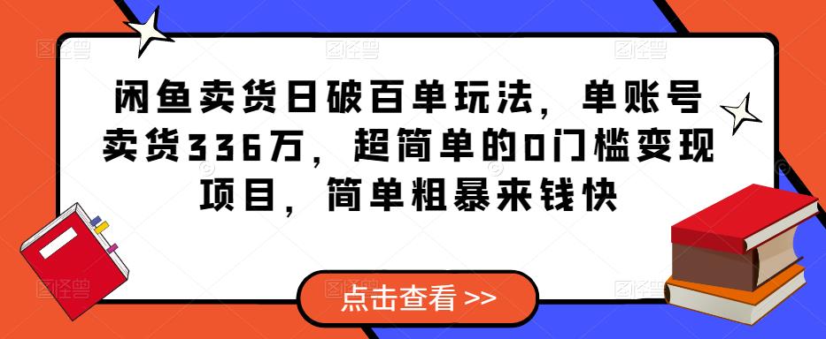 闲鱼卖货日破百单玩法，单账号卖货336万，超简单的0门槛变现项目，简单粗暴来钱快-猫哥网资源库