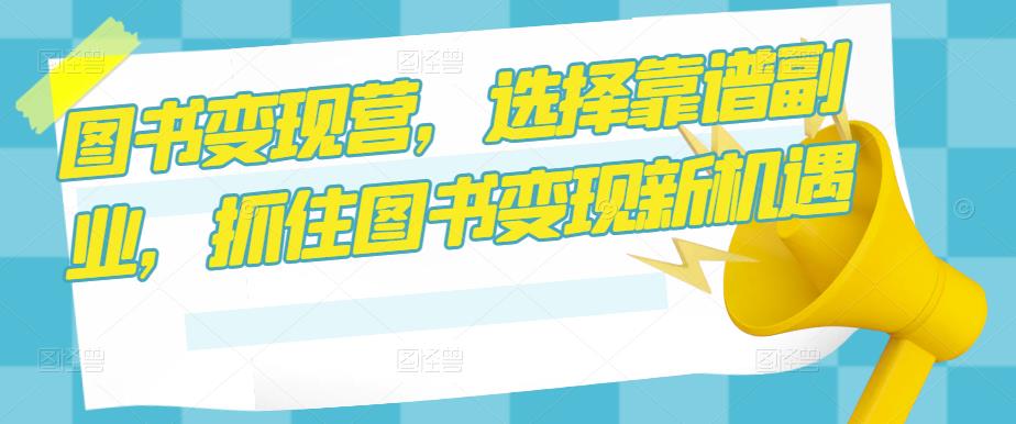 图书变现营，选择靠谱副业，抓住图书变现新机遇-猫哥网资源库