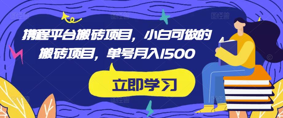 携程平台搬砖项目，小白可做的搬砖项目，单号月入1500-猫哥网资源库