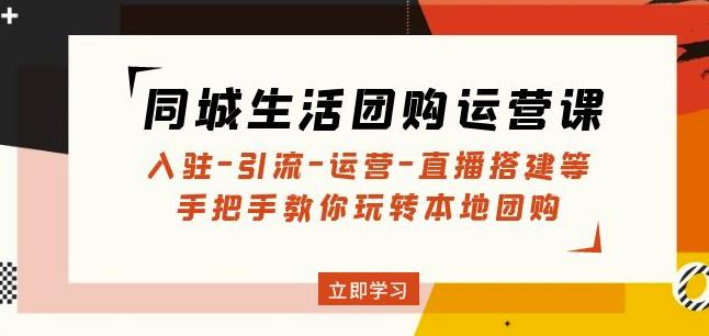 同城生活团购运营课：入驻-引流-运营-直播搭建等玩转本地团购-猫哥网资源库