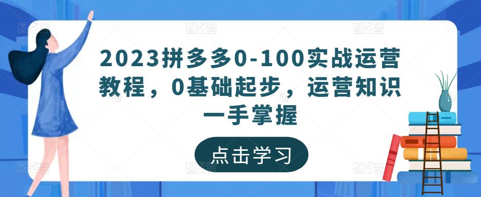2023拼多多0-100实战运营教程，0基础起步，运营知识一手掌握-猫哥网资源库