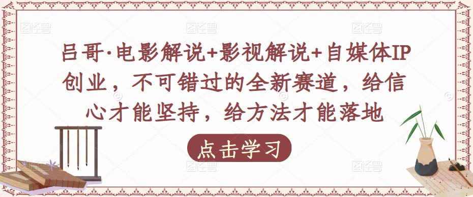 吕哥·电影解说+影视解说+自媒体IP创业，不可错过的全新赛道，给信心才能坚持，给方法才能落地-猫哥网资源库