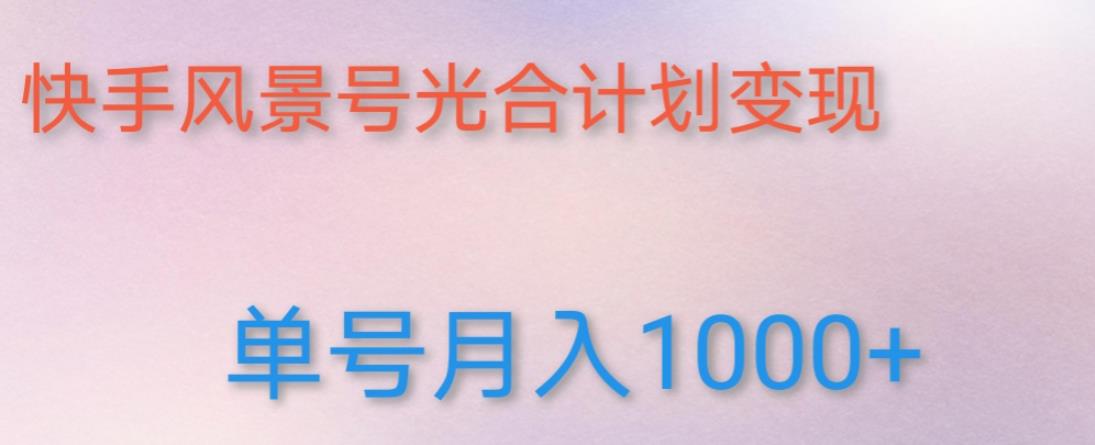如何利用快手风景号，通过光合计划，实现单号月入1000+（附详细教程及制作软件）-猫哥网资源库
