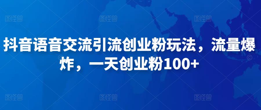 抖音语音交流引流创业粉玩法，流量爆炸，一天创业粉100+-猫哥网资源库