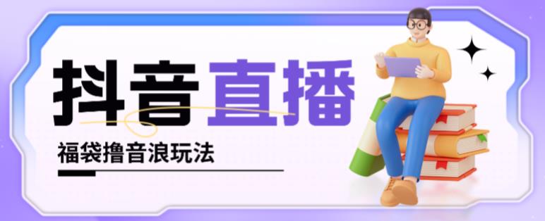 抖音暴力福袋撸音浪玩法，小白直接干，每天几百+【详细视频教程】-猫哥网资源库