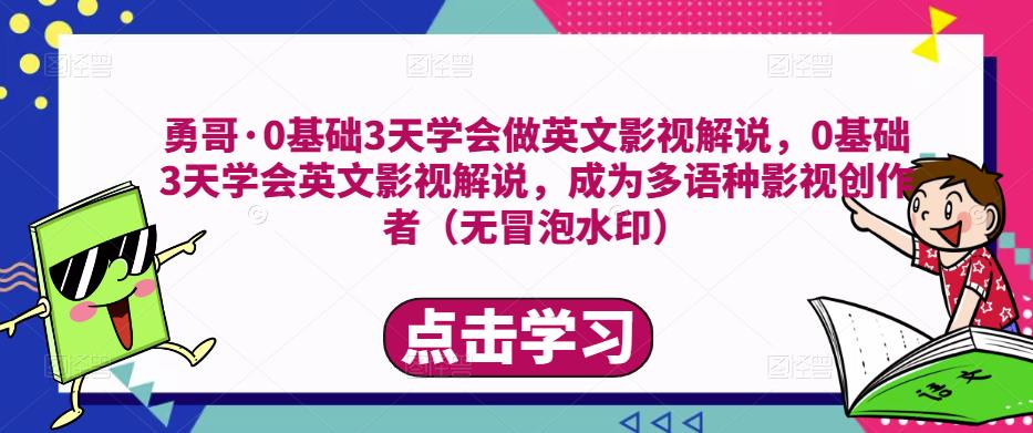 勇哥·0基础3天学会做英文影视解说，0基础3天学会英文影视解说，成为多语种影视创作者-猫哥网资源库
