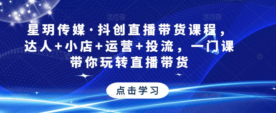 星玥传媒·抖创直播带货课程，达人+小店+运营+投流，一门课带你玩转直播带货-猫哥网资源库