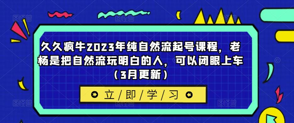 久久疯牛2023年纯自然流起号课程，老杨是把自然流玩明白的人，可以闭眼上车（3月更新）-猫哥网资源库