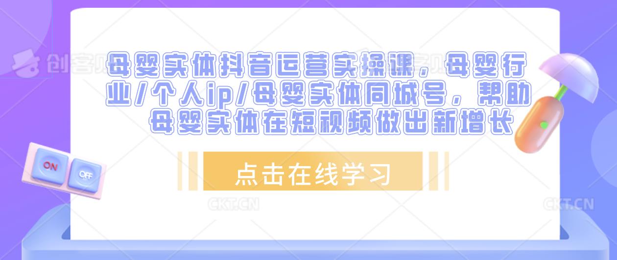 母婴实体抖音运营实操课，母婴行业/个人ip/母婴实体同城号，帮助母婴实体在短视频做出新增长-猫哥网资源库