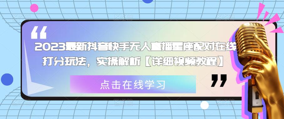2023最新抖音快手无人直播星座配对在线打分玩法，实操解析【详细视频教程】-猫哥网资源库